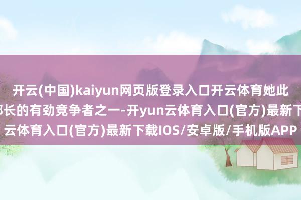 开云(中国)kaiyun网页版登录入口开云体育她此前被外界觉得是商务部部长的有劲竞争者之一-开yun云体育入口(官方)最新下载IOS/安卓版/手机版APP