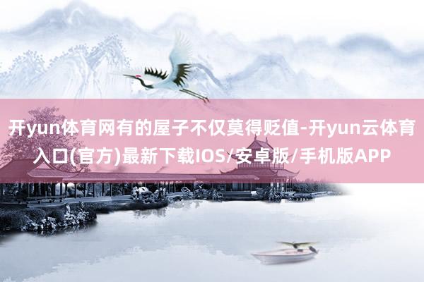 开yun体育网有的屋子不仅莫得贬值-开yun云体育入口(官方)最新下载IOS/安卓版/手机版APP