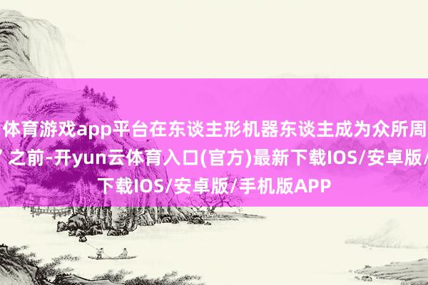 体育游戏app平台在东谈主形机器东谈主成为众所周知的“明星”之前-开yun云体育入口(官方)最新下载IOS/安卓版/手机版APP