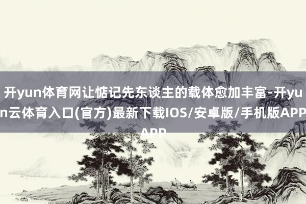 开yun体育网让惦记先东谈主的载体愈加丰富-开yun云体育入口(官方)最新下载IOS/安卓版/手机版APP