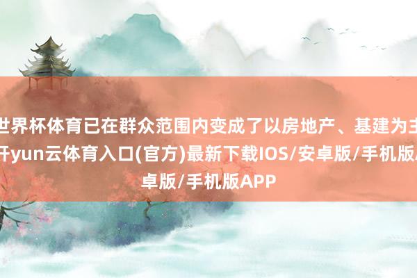 世界杯体育已在群众范围内变成了以房地产、基建为主业-开yun云体育入口(官方)最新下载IOS/安卓版/手机版APP