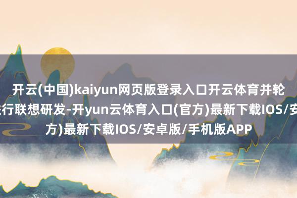 开云(中国)kaiyun网页版登录入口开云体育并轮廓商酌产物功能进行联想研发-开yun云体育入口(官方)最新下载IOS/安卓版/手机版APP
