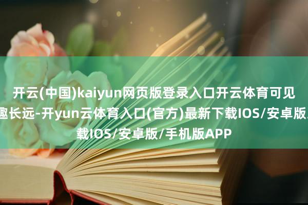 开云(中国)kaiyun网页版登录入口开云体育可见它的有趣有趣长远-开yun云体育入口(官方)最新下载IOS/安卓版/手机版APP