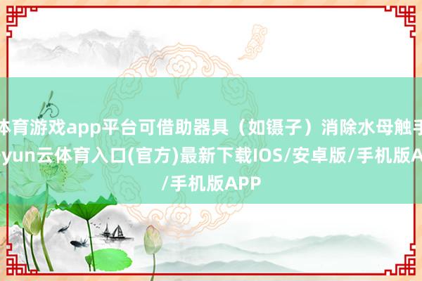 体育游戏app平台可借助器具（如镊子）消除水母触手-开yun云体育入口(官方)最新下载IOS/安卓版/手机版APP