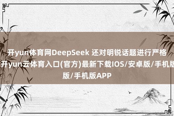 开yun体育网DeepSeek 还对明锐话题进行严格审查-开yun云体育入口(官方)最新下载IOS/安卓版/手机版APP