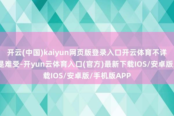 开云(中国)kaiyun网页版登录入口开云体育不详真确的爱老是难受-开yun云体育入口(官方)最新下载IOS/安卓版/手机版APP