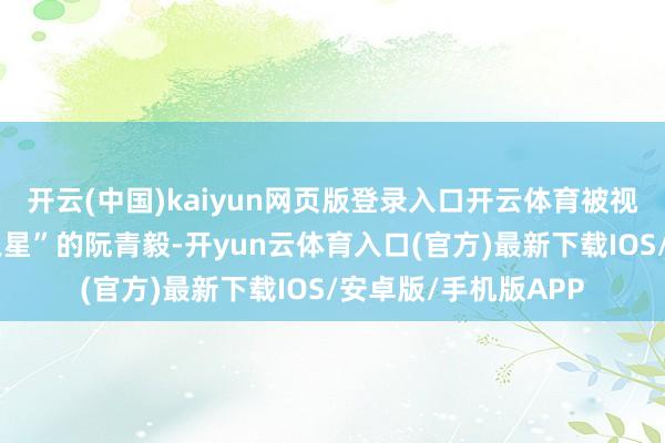 开云(中国)kaiyun网页版登录入口开云体育被视为越南政坛“明日之星”的阮青毅-开yun云体育入口(官方)最新下载IOS/安卓版/手机版APP