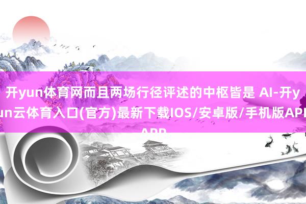 开yun体育网而且两场行径评述的中枢皆是 AI-开yun云体育入口(官方)最新下载IOS/安卓版/手机版APP