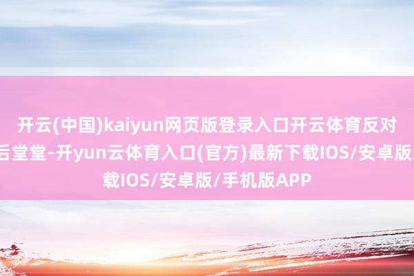 开云(中国)kaiyun网页版登录入口开云体育反对党架势摆得后堂堂-开yun云体育入口(官方)最新下载IOS/安卓版/手机版APP