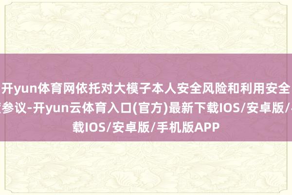 开yun体育网依托对大模子本人安全风险和利用安全风险的深度参议-开yun云体育入口(官方)最新下载IOS/安卓版/手机版APP