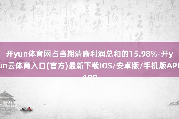 开yun体育网占当期清晰利润总和的15.98%-开yun云体育入口(官方)最新下载IOS/安卓版/手机版APP