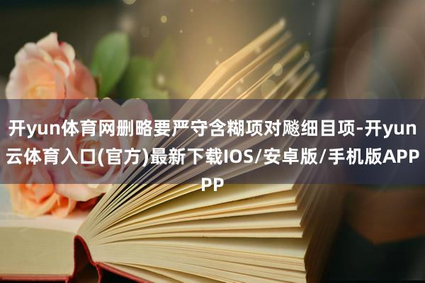 开yun体育网删略要严守含糊项对飚细目项-开yun云体育入口(官方)最新下载IOS/安卓版/手机版APP