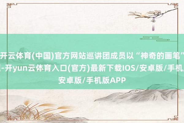 开云体育(中国)官方网站巡讲团成员以“神奇的画笔”为主题-开yun云体育入口(官方)最新下载IOS/安卓版/手机版APP
