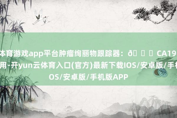 体育游戏app平台肿瘤绚丽物跟踪器:📍CA19-9:最常用-开yun云体育入口(官方)最新下载IOS/安卓版/手机版APP