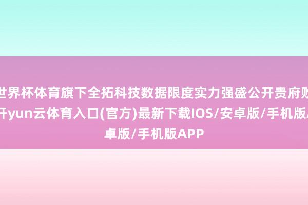世界杯体育旗下全拓科技数据限度实力强盛公开贵府败露-开yun云体育入口(官方)最新下载IOS/安卓版/手机版APP
