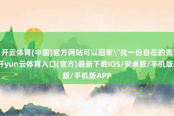 开云体育(中国)官方网站可以回家