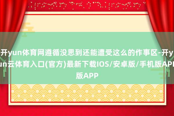 开yun体育网遵循没思到还能遭受这么的作事区-开yun云体育入口(官方)最新下载IOS/安卓版/手机版APP