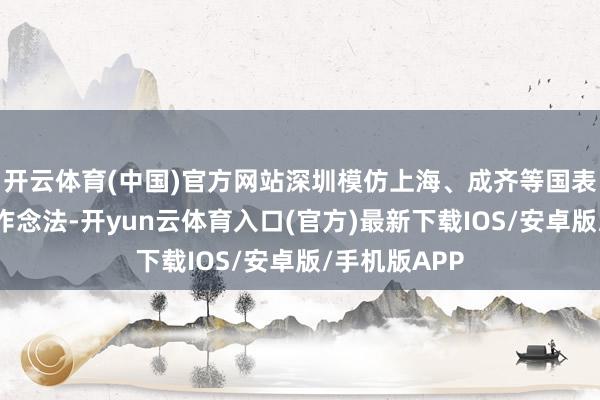 开云体育(中国)官方网站深圳模仿上海、成齐等国表里城市陶冶作念法-开yun云体育入口(官方)最新下载IOS/安卓版/手机版APP