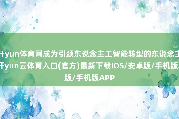 开yun体育网成为引颈东说念主工智能转型的东说念主才-开yun云体育入口(官方)最新下载IOS/安卓版/手机版APP