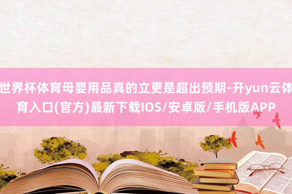 世界杯体育母婴用品真的立更是超出预期-开yun云体育入口(官方)最新下载IOS/安卓版/手机版APP