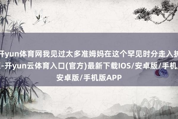 开yun体育网我见过太多准姆妈在这个罕见时分走入护肤误区-开yun云体育入口(官方)最新下载IOS/安卓版/手机版APP