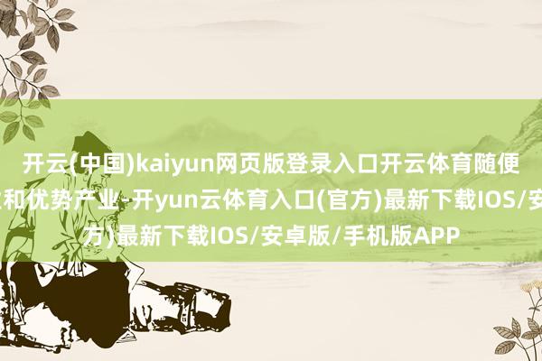 开云(中国)kaiyun网页版登录入口开云体育随便培育县域主导产业和优势产业-开yun云体育入口(官方)最新下载IOS/安卓版/手机版APP