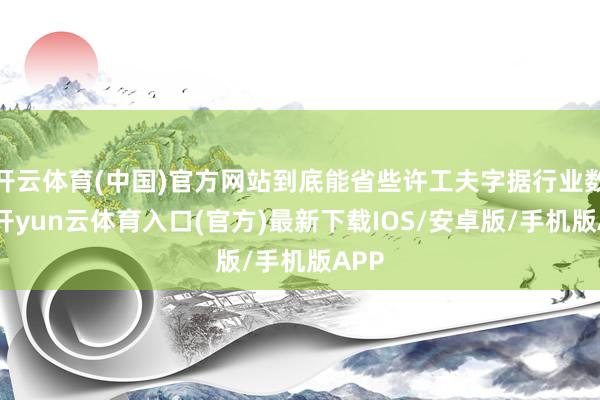 开云体育(中国)官方网站到底能省些许工夫字据行业数据-开yun云体育入口(官方)最新下载IOS/安卓版/手机版APP