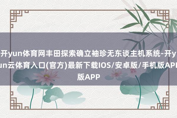 开yun体育网丰田探索确立袖珍无东谈主机系统-开yun云体育入口(官方)最新下载IOS/安卓版/手机版APP