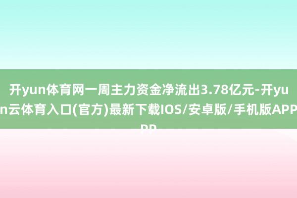 开yun体育网一周主力资金净流出3.78亿元-开yun云体育入口(官方)最新下载IOS/安卓版/手机版APP