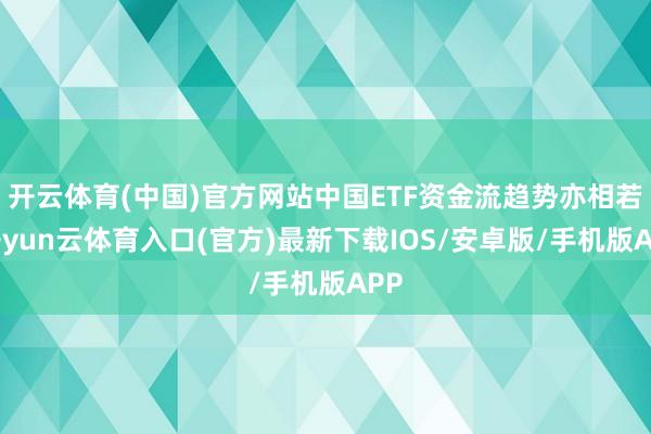 开云体育(中国)官方网站中国ETF资金流趋势亦相若-开yun云体育入口(官方)最新下载IOS/安卓版/手机版APP