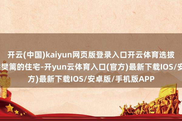 开云(中国)kaiyun网页版登录入口开云体育选拔背山面水、有自然樊篱的住宅-开yun云体育入口(官方)最新下载IOS/安卓版/手机版APP