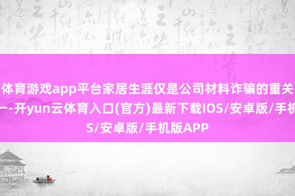体育游戏app平台家居生涯仅是公司材料诈骗的重关节域之一-开yun云体育入口(官方)最新下载IOS/安卓版/手机版APP
