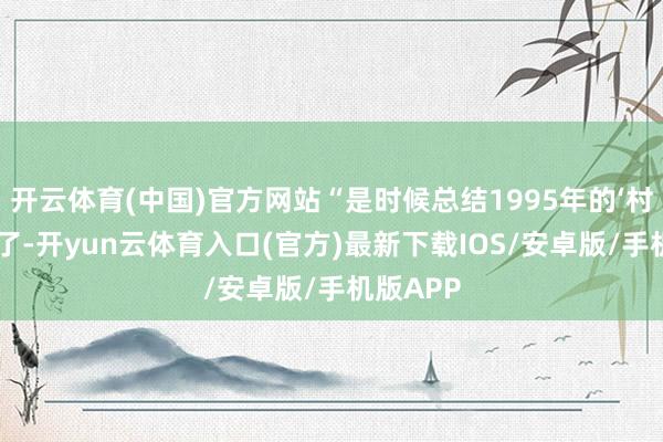 开云体育(中国)官方网站“是时候总结1995年的‘村山语言’了-开yun云体育入口(官方)最新下载IOS/安卓版/手机版APP