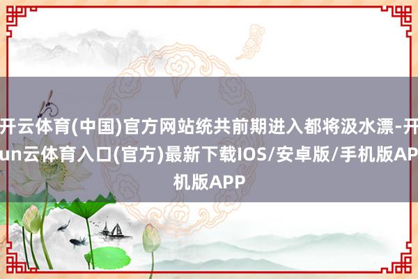 开云体育(中国)官方网站统共前期进入都将汲水漂-开yun云体育入口(官方)最新下载IOS/安卓版/手机版APP