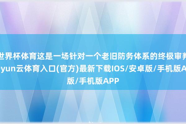 世界杯体育这是一场针对一个老旧防务体系的终极审判-开yun云体育入口(官方)最新下载IOS/安卓版/手机版APP